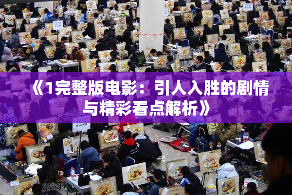 《1完整版电影：引人入胜的剧情与精彩看点解析》
