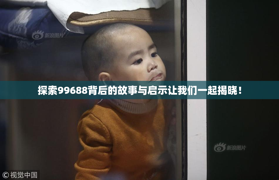 探索99688背后的故事与启示让我们一起揭晓！