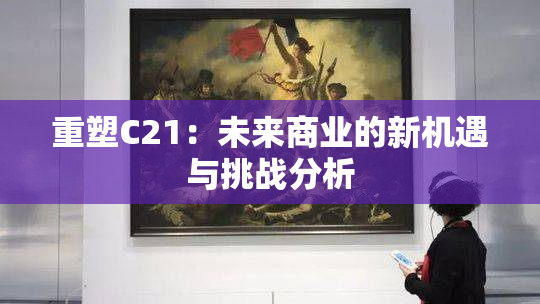 重塑C21：未来商业的新机遇与挑战分析