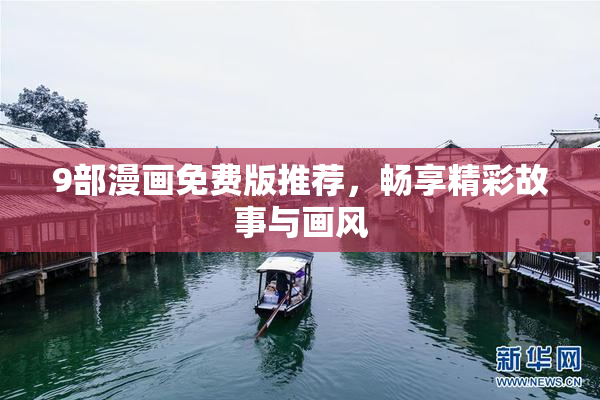 9部漫画免费版推荐，畅享精彩故事与画风