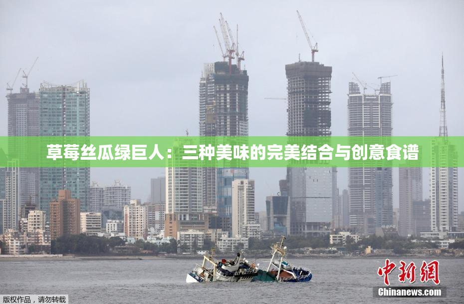草莓丝瓜绿巨人：三种美味的完美结合与创意食谱