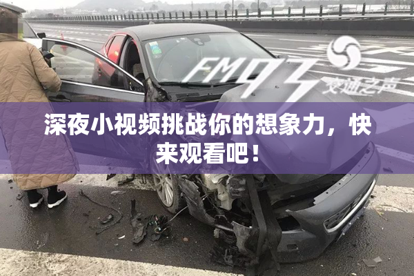 深夜小视频挑战你的想象力，快来观看吧！