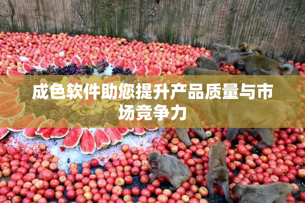 成色软件助您提升产品质量与市场竞争力