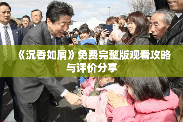 《沉香如屑》免费完整版观看攻略与评价分享