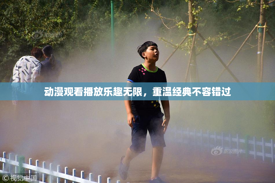 动漫观看播放乐趣无限，重温经典不容错过