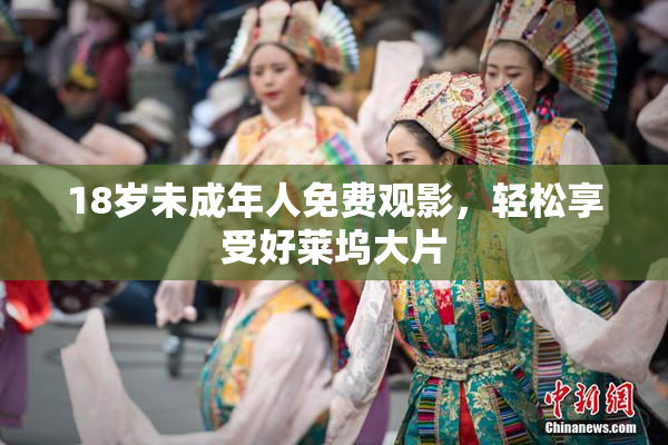 18岁未成年人免费观影，轻松享受好莱坞大片