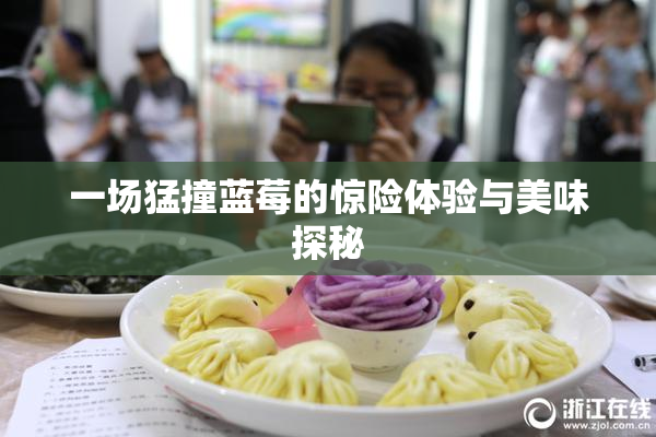 一场猛撞蓝莓的惊险体验与美味探秘