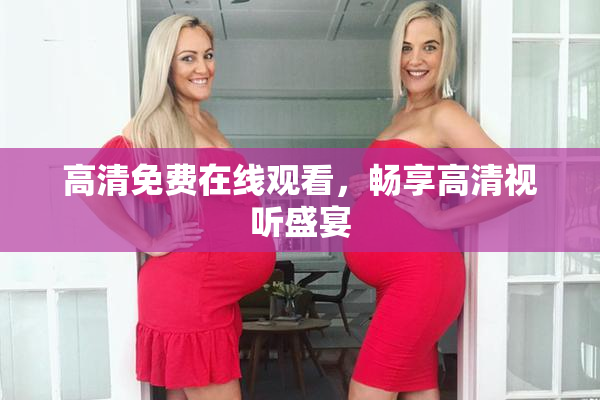 高清免费在线观看，畅享高清视听盛宴