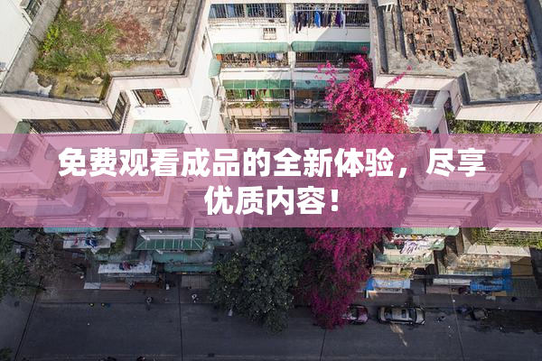 免费观看成品的全新体验，尽享优质内容！