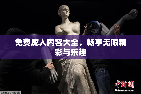 免费成人内容大全，畅享无限精彩与乐趣