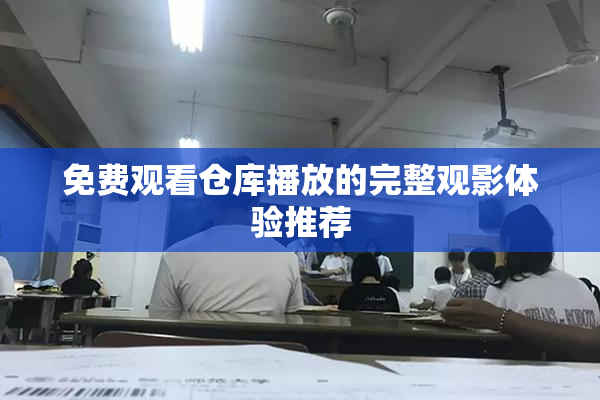 免费观看仓库播放的完整观影体验推荐