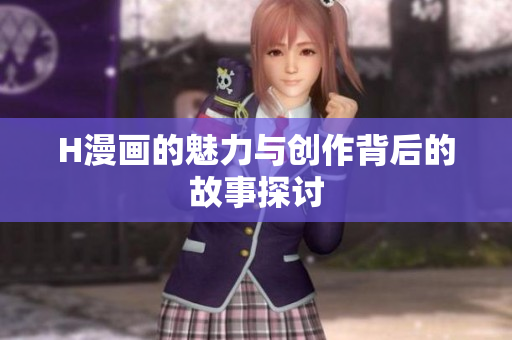 H漫画的魅力与创作背后的故事探讨