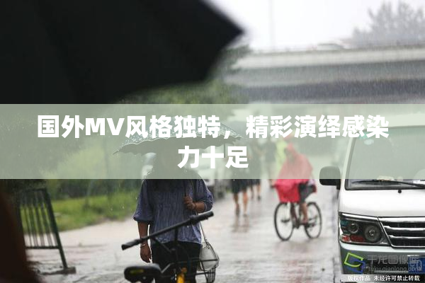国外MV风格独特，精彩演绎感染力十足