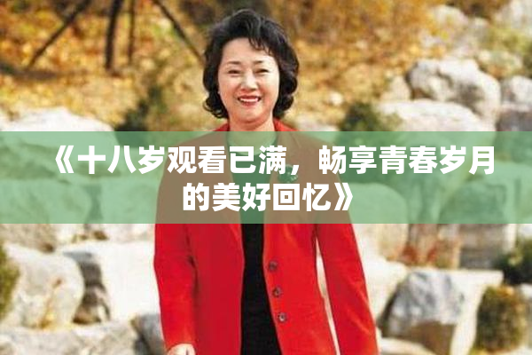 《十八岁观看已满，畅享青春岁月的美好回忆》
