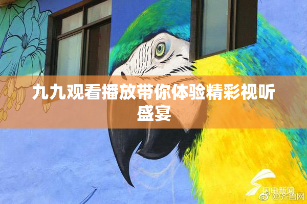 九九观看播放带你体验精彩视听盛宴