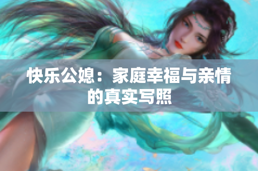 快乐公媳：家庭幸福与亲情的真实写照