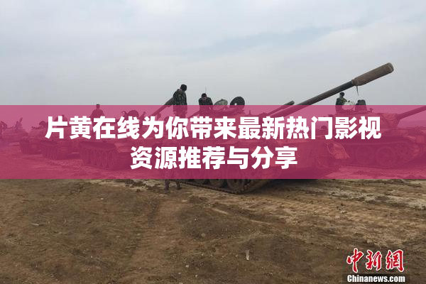 片黄在线为你带来最新热门影视资源推荐与分享