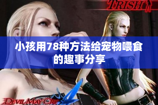 小孩用78种方法给宠物喂食的趣事分享