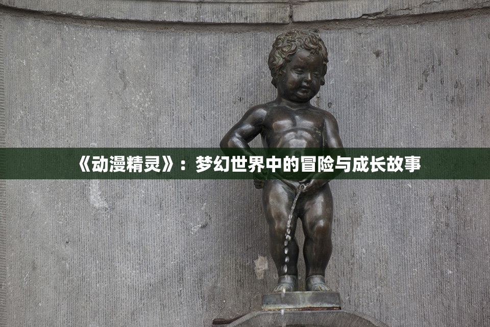 《动漫精灵》：梦幻世界中的冒险与成长故事