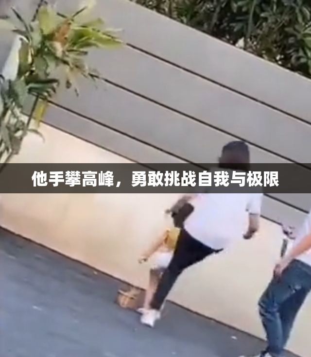 他手攀高峰，勇敢挑战自我与极限