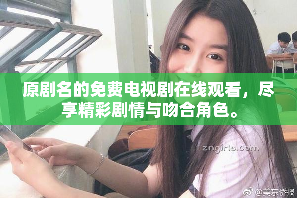 原剧名的免费电视剧在线观看，尽享精彩剧情与吻合角色。
