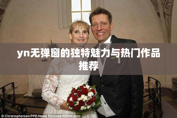yn无弹窗的独特魅力与热门作品推荐
