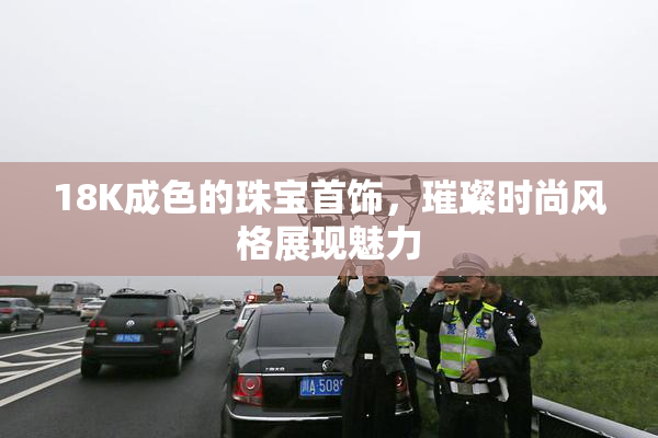 18K成色的珠宝首饰，璀璨时尚风格展现魅力
