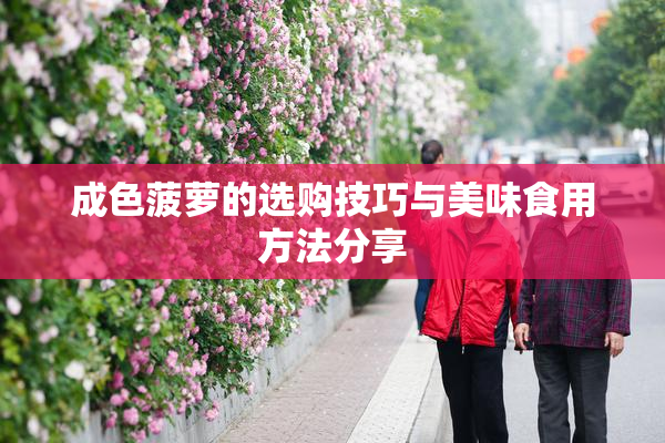 成色菠萝的选购技巧与美味食用方法分享