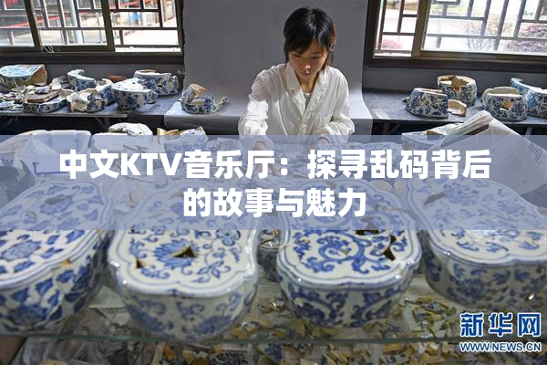 中文KTV音乐厅：探寻乱码背后的故事与魅力