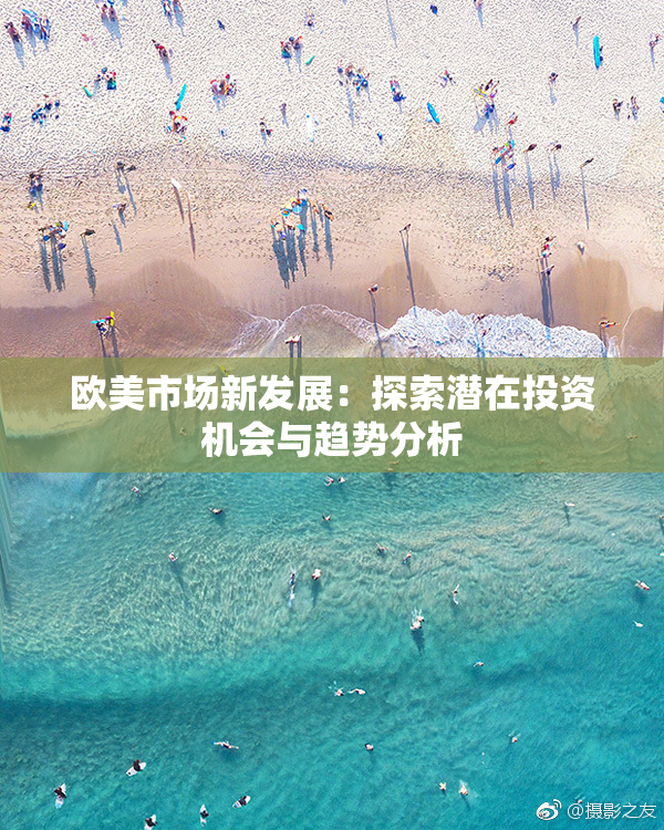 欧美市场新发展：探索潜在投资机会与趋势分析