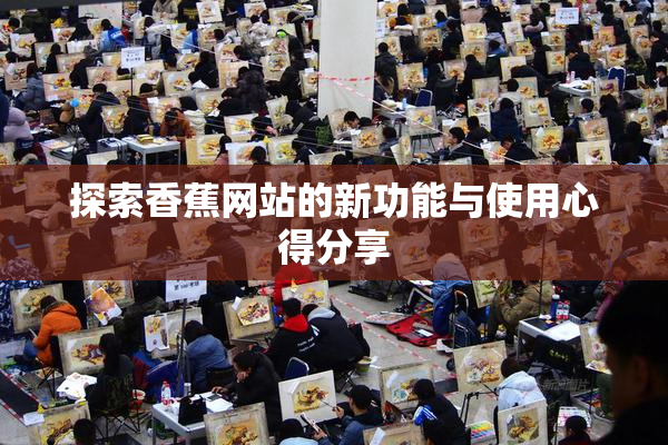 探索香蕉网站的新功能与使用心得分享