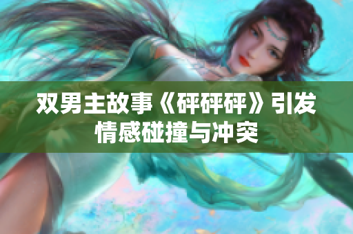 双男主故事《砰砰砰》引发情感碰撞与冲突