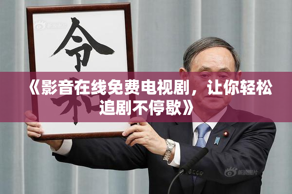 《影音在线免费电视剧，让你轻松追剧不停歇》