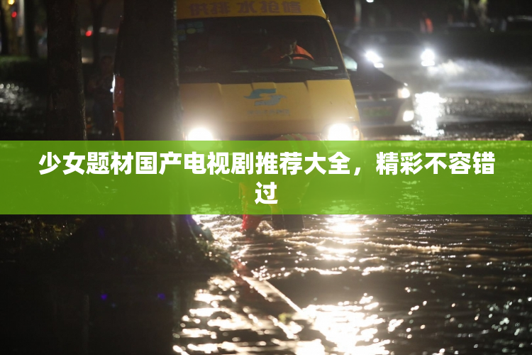 少女题材国产电视剧推荐大全，精彩不容错过