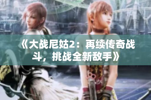 《大战尼姑2：再续传奇战斗，挑战全新敌手》