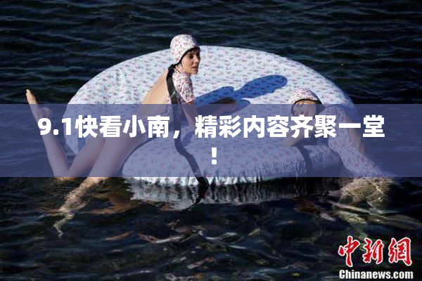 9.1快看小南，精彩内容齐聚一堂！