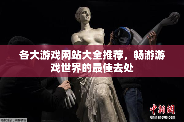 各大游戏网站大全推荐，畅游游戏世界的最佳去处