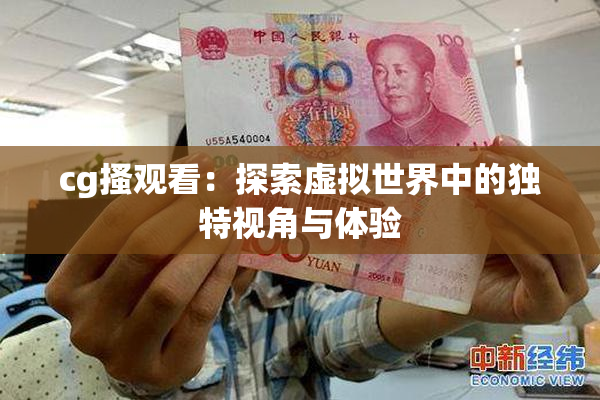 cg搔观看：探索虚拟世界中的独特视角与体验