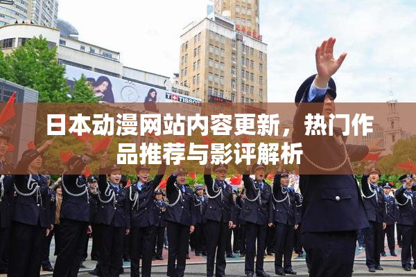 日本动漫网站内容更新，热门作品推荐与影评解析