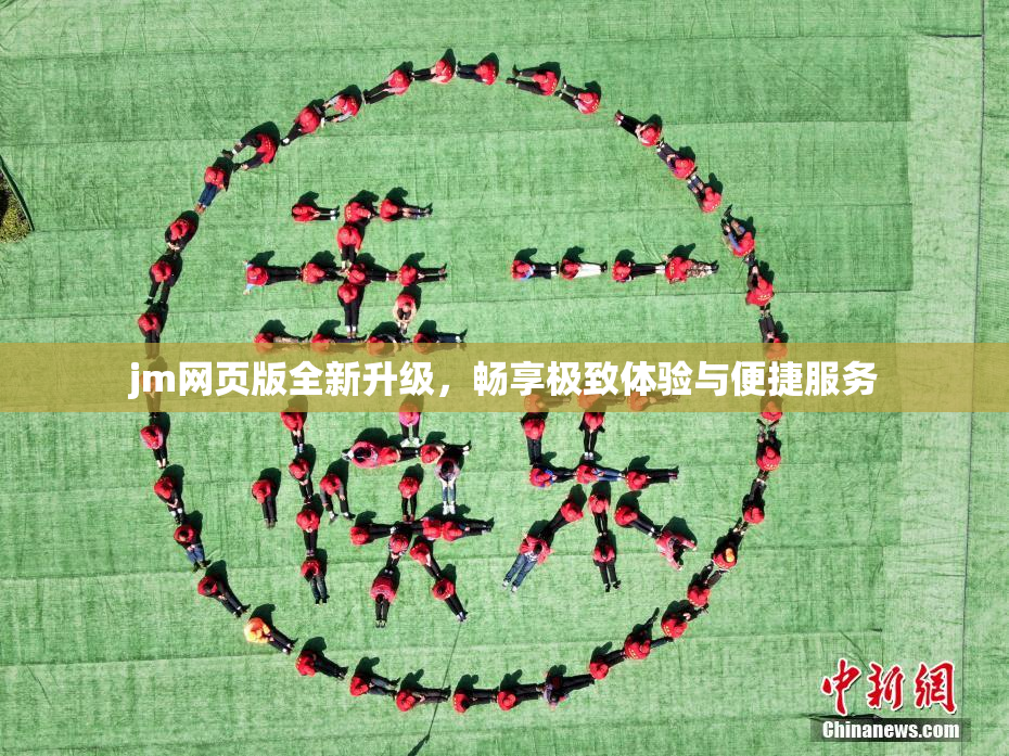 jm网页版全新升级，畅享极致体验与便捷服务