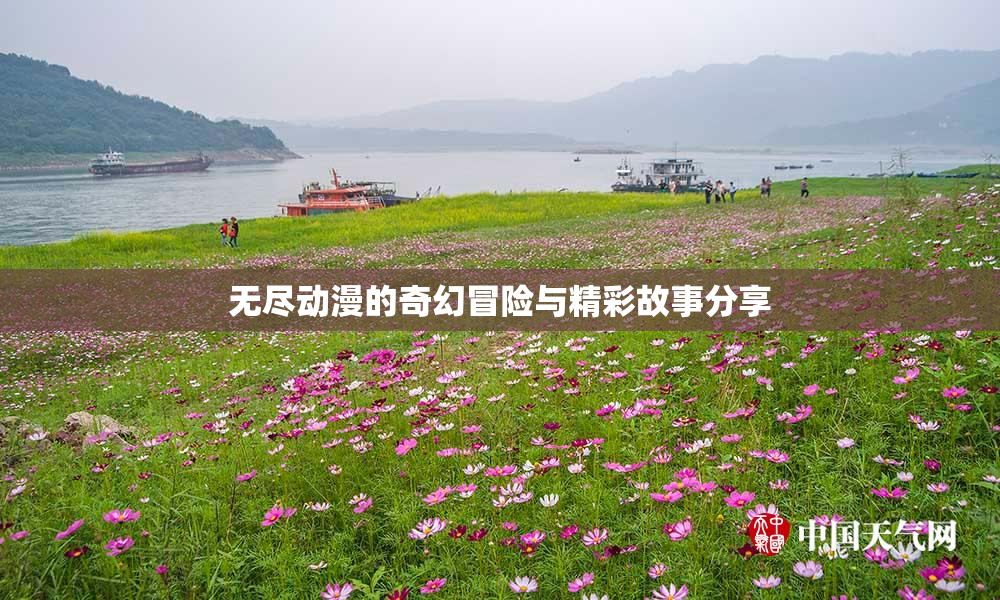 无尽动漫的奇幻冒险与精彩故事分享