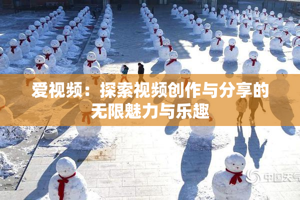 爱视频：探索视频创作与分享的无限魅力与乐趣