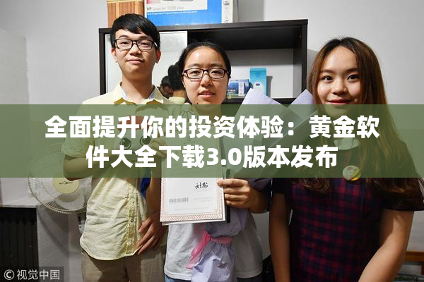 全面提升你的投资体验：黄金软件大全下载3.0版本发布