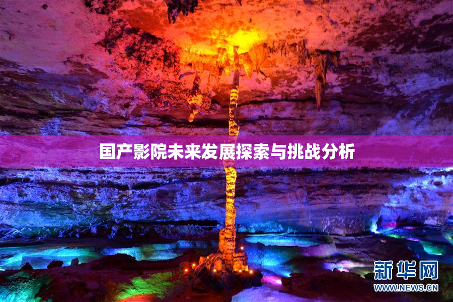 国产影院未来发展探索与挑战分析