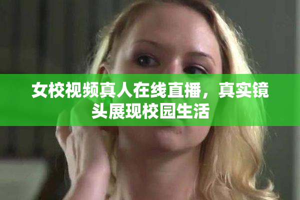 女校视频真人在线直播，真实镜头展现校园生活