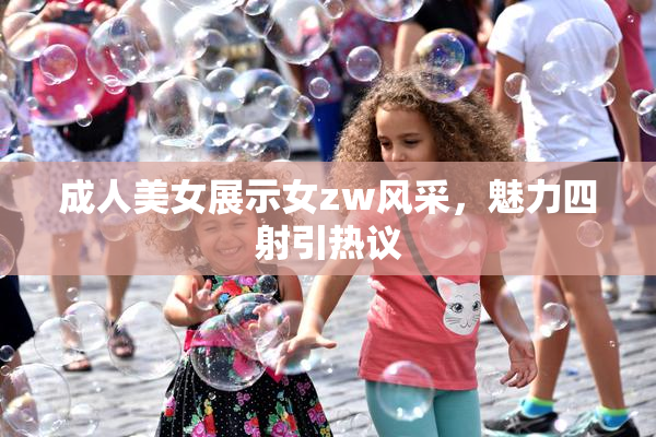 成人美女展示女zw风采，魅力四射引热议