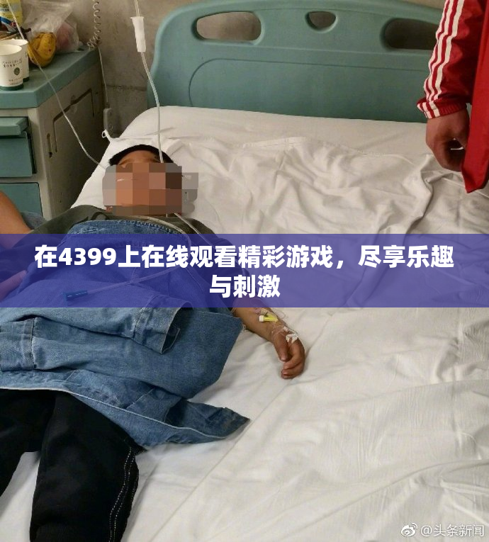 在4399上在线观看精彩游戏，尽享乐趣与刺激