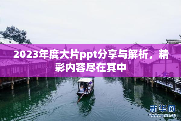 2023年度大片ppt分享与解析，精彩内容尽在其中