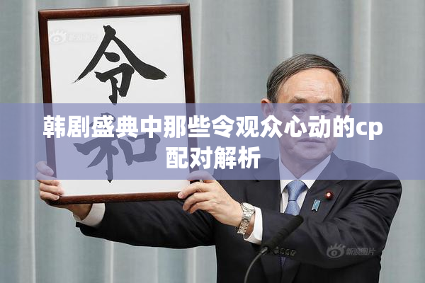 韩剧盛典中那些令观众心动的cp配对解析