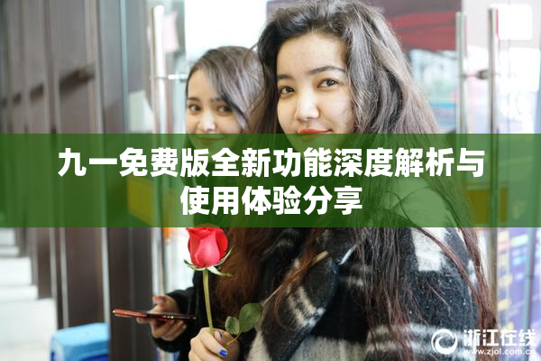 九一免费版全新功能深度解析与使用体验分享